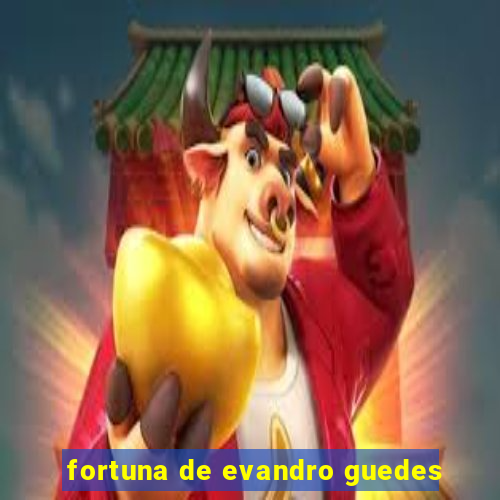 fortuna de evandro guedes